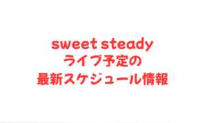 sweet steadyライブ予定の最新スケジュール情報
