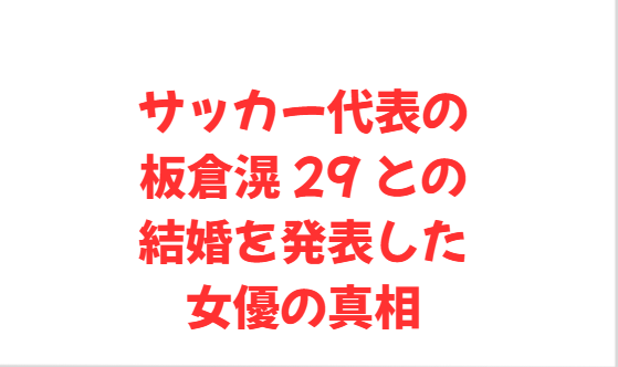 サッカー代表の板倉滉 29 との結婚を発表した女優の真相