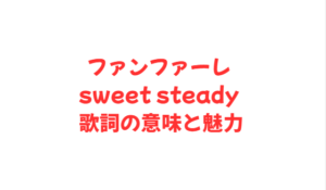 ファンファーレ sweet steady 歌詞の意味と魅力