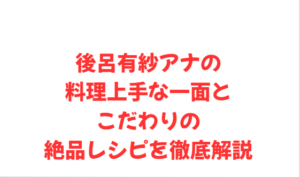 後呂有紗アナの料理上手な一面とこだわりの絶品レシピを徹底解説