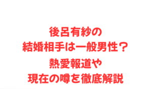後呂有紗の結婚相手は一般男性?熱愛報道や現在の噂を徹底解説