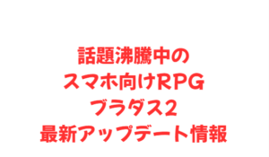 話題沸騰中のスマホ向けRPGブラダス2最新アップデート情報