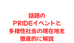 話題のPRIDEイベントと多様性社会の現在地を徹底的に解説