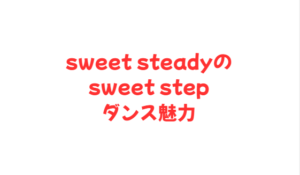 sweet steadyのsweet stepダンス魅力