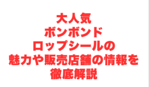 大人気ボンボンドロップシールの魅力や販売店舗の情報を徹底解説