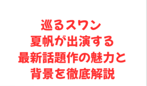 巡るスワン 夏帆が出演する最新話題作の魅力と背景を徹底解説