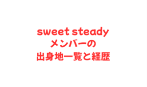 sweet steadyメンバーの出身地一覧と経歴