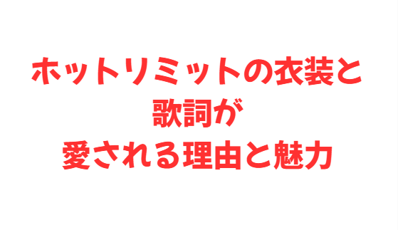 ホットリミットの衣装と歌詞が愛される理由と魅力