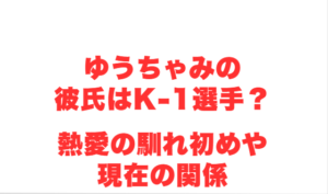 ゆうちゃみの彼氏はK-1選手？熱愛の馴れ初めや現在の関係