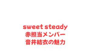 sweet steady赤担当メンバー音井結衣の魅力