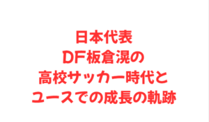 日本代表DF板倉滉の高校サッカー時代とユースでの成長の軌跡