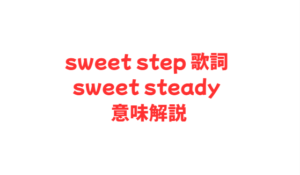 sweet step 歌詞 sweet steady 意味解説