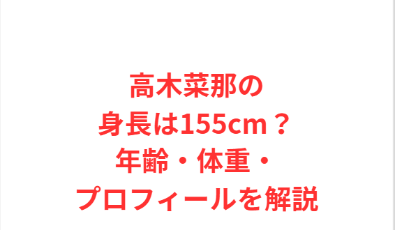高木菜那の身長は155cm？年齢・体重・プロフィールを解説