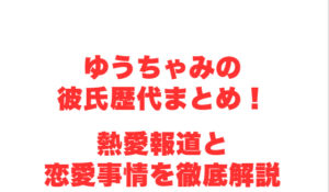 ゆうちゃみの彼氏歴代まとめ!熱愛報道と恋愛事情を徹底解説