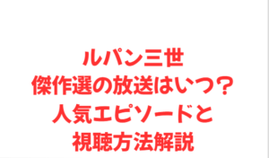 ルパン三世傑作選の放送はいつ?人気エピソードと視聴方法解説