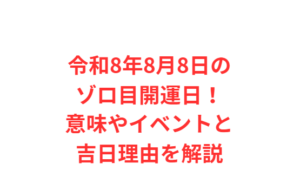 令和8年8月8日のゾロ目開運日!意味やイベントと吉日理由を解説