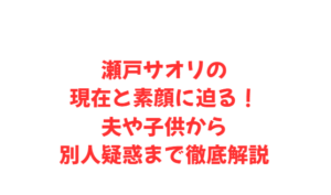 瀬戸サオリの現在と素顔に迫る!夫や子供から別人疑惑まで徹底解説