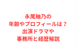 永尾柚乃の年齢やプロフィールは?出演ドラマや事務所と経歴解説