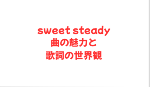 sweet steady曲の魅力と歌詞の世界観