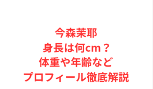 今森茉耶 身長は何cm?体重や年齢などプロフィール徹底解説