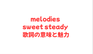 melodies sweet steady 歌詞の意味と魅力