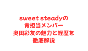 sweet steadyの青担当メンバー奥田彩友の魅力と経歴を徹底解説
