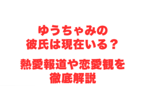 ゆうちゃみの彼氏は現在いる?熱愛報道や恋愛観を徹底解説