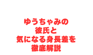 ゆうちゃみの彼氏と気になる身長差を徹底解説