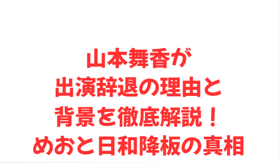 山本舞香が出演辞退の理由と背景を徹底解説！めおと日和降板の真相