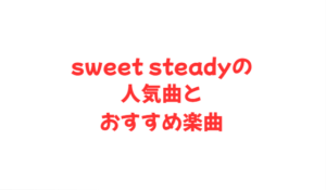 sweet steadyの人気曲とおすすめ楽曲