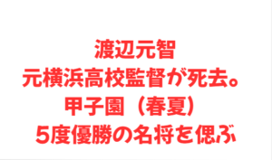 渡辺元智元横浜高校監督が死去。甲子園(春夏)5度優勝の名将を偲ぶ