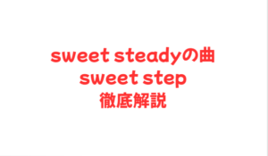 sweet steadyの曲sweet step徹底解説