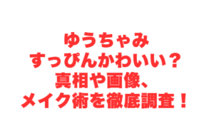 ゆうちゃみすっぴんかわいい?真相や画像、メイク術を徹底調査!