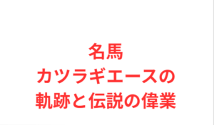名馬カツラギエースの軌跡と伝説の偉業