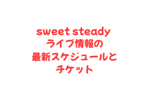 sweet steady ライブ情報の最新スケジュールとチケット