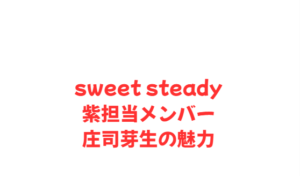 sweet steady紫担当メンバー庄司芽生の魅力
