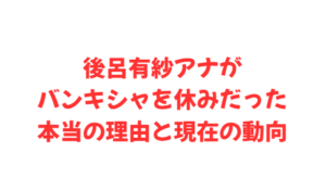 後呂有紗アナがバンキシャを休みだった本当の理由と現在の動向