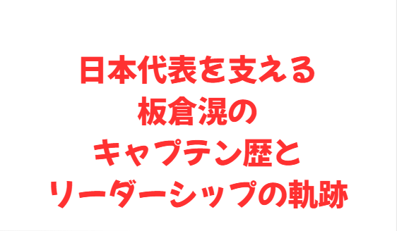日本代表を支える板倉滉のキャプテン歴とリーダーシップの軌跡
