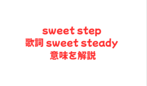sweet step 歌詞 sweet steady 意味を解説