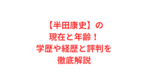 【半田康史】の現在と年齢！学歴や経歴と評判を徹底解説