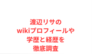 渡辺リサのwikiプロフィールや学歴と経歴を徹底調査