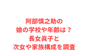 阿部慎之助の娘の学校や年齢は？長女眞子と次女や家族構成を調査