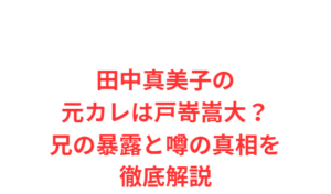 田中真美子の元カレは戸嵜嵩大?兄の暴露と噂の真相を徹底解説