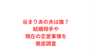 谷まりあの夫は誰?結婚相手や現在の恋愛事情を徹底調査