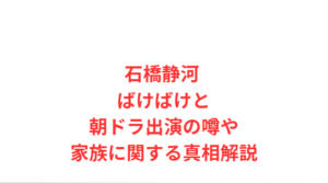 石橋静河 ばけばけと朝ドラ出演の噂や家族に関する真相解説