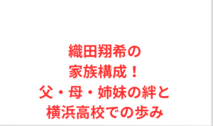 織田翔希の家族構成！父・母・姉妹の絆と横浜高校での歩み