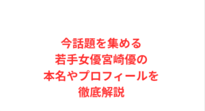 今話題を集める若手女優宮崎優の本名やプロフィールを徹底解説