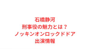 石橋静河刑事役の魅力とは?ノッキンオンロックドドア出演情報