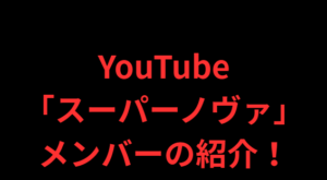 YouTube「スーパーノヴァ」のメンバーの紹介！
