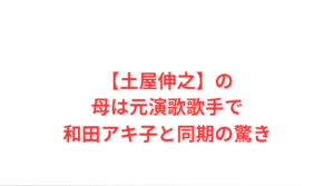 【土屋伸之】の母は元演歌歌手で和田アキ子と同期の驚き